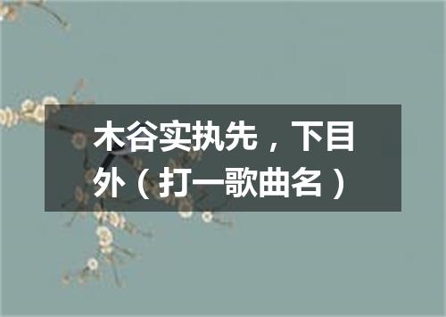 木谷实执先，下目外（打一歌曲名）