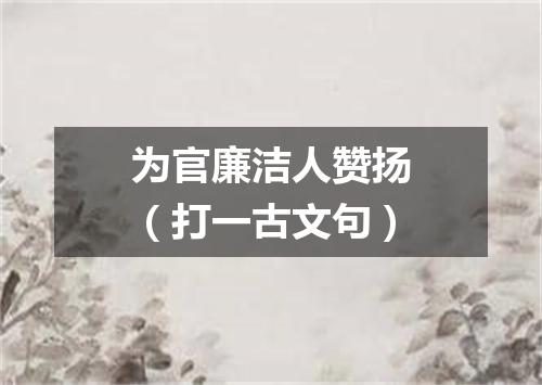 为官廉洁人赞扬（打一古文句）