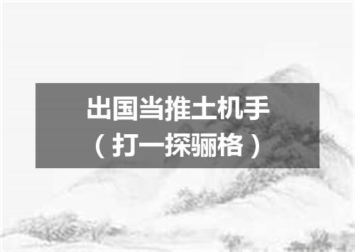 出国当推土机手（打一探骊格）