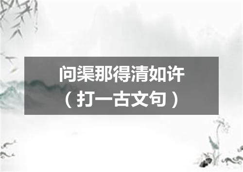 问渠那得清如许（打一古文句）