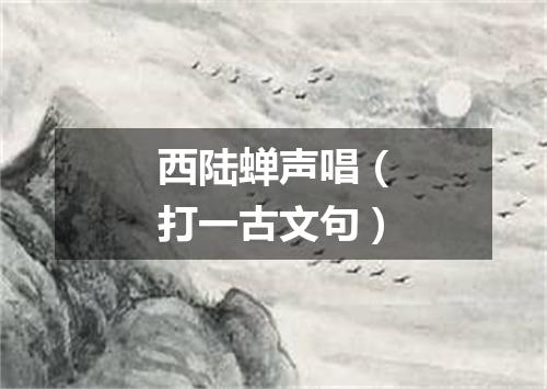 西陆蝉声唱（打一古文句）