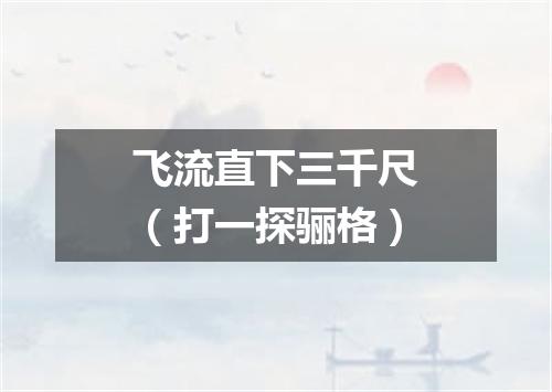 飞流直下三千尺（打一探骊格）