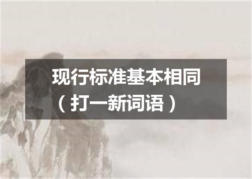 现行标准基本相同（打一新词语）