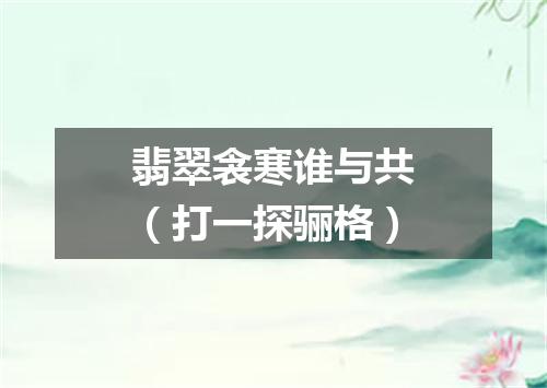 翡翠衾寒谁与共（打一探骊格）
