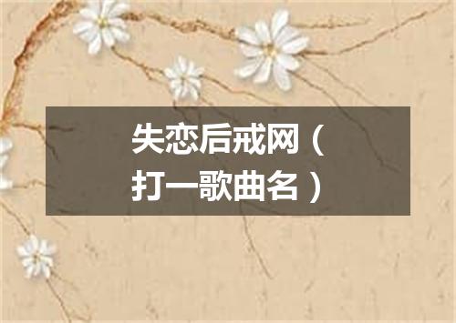 失恋后戒网（打一歌曲名）