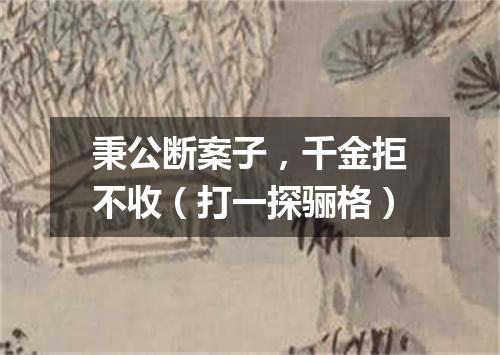 秉公断案子，千金拒不收（打一探骊格）