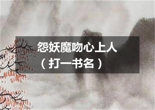 怨妖魔吻心上人（打一书名）
