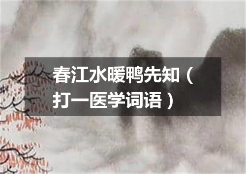 春江水暖鸭先知（打一医学词语）