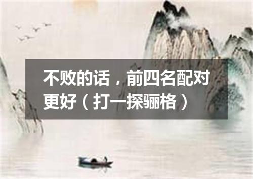 不败的话，前四名配对更好（打一探骊格）