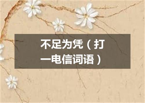 不足为凭（打一电信词语）