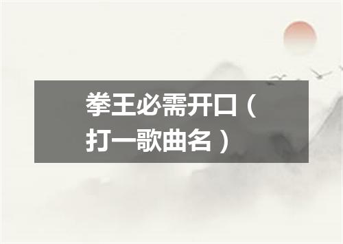 拳王必需开口（打一歌曲名）