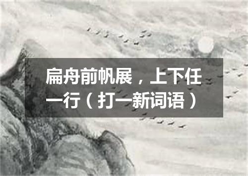 扁舟前帆展，上下任一行（打一新词语）
