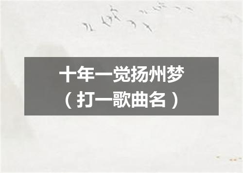 十年一觉扬州梦（打一歌曲名）