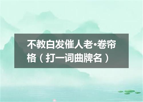 不教白发催人老·卷帘格（打一词曲牌名）