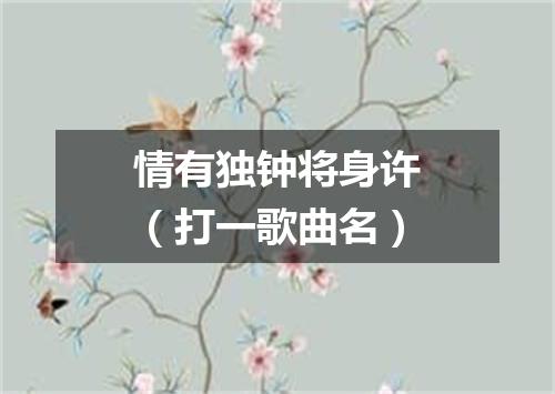 情有独钟将身许（打一歌曲名）