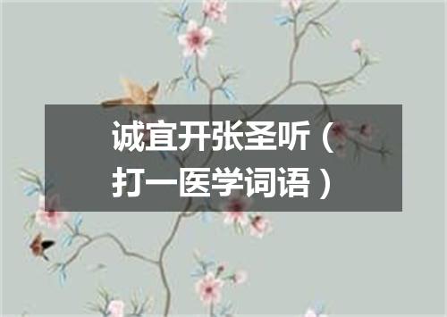 诚宜开张圣听（打一医学词语）