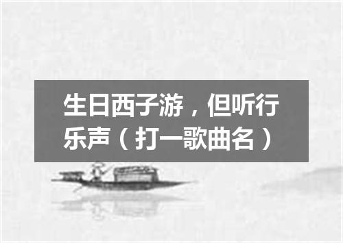 生日西子游，但听行乐声（打一歌曲名）