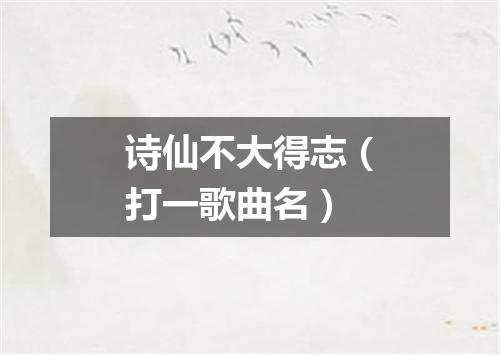 诗仙不大得志（打一歌曲名）