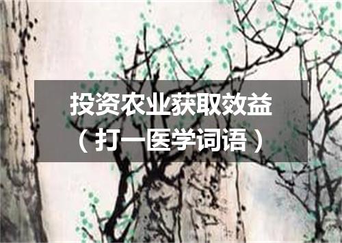 投资农业获取效益（打一医学词语）
