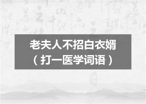 老夫人不招白衣婿（打一医学词语）