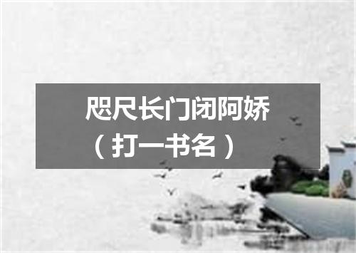 咫尺长门闭阿娇（打一书名）
