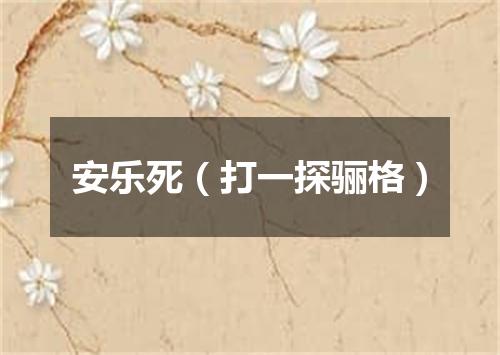 安乐死（打一探骊格）