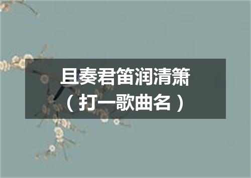 且奏君笛润清箫（打一歌曲名）