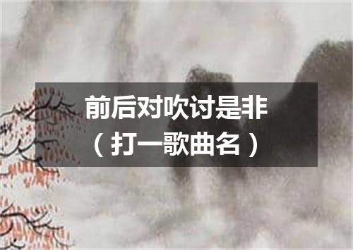前后对吹讨是非（打一歌曲名）