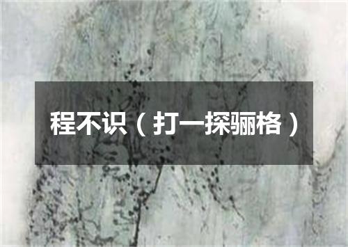 程不识（打一探骊格）