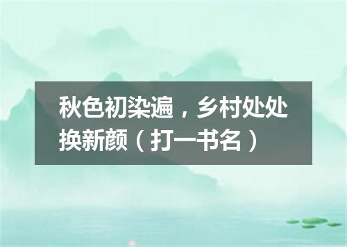 秋色初染遍，乡村处处换新颜（打一书名）