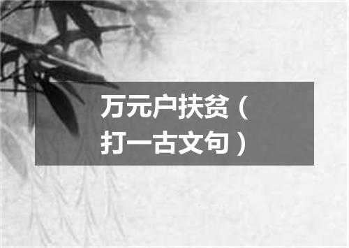 万元户扶贫（打一古文句）
