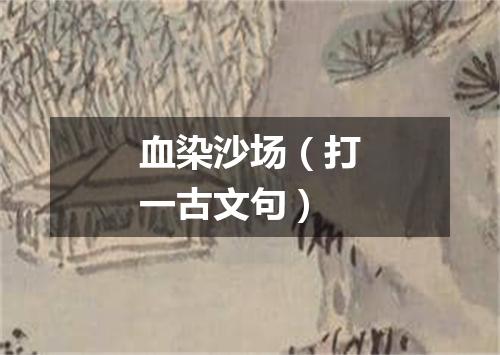 血染沙场（打一古文句）