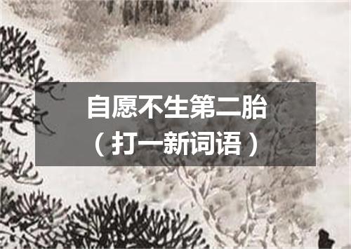自愿不生第二胎（打一新词语）