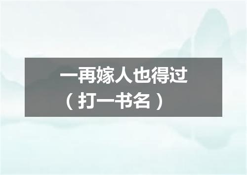 一再嫁人也得过（打一书名）