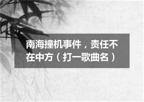 南海撞机事件，责任不在中方（打一歌曲名）