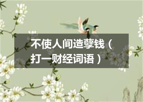 不使人间造孽钱（打一财经词语）