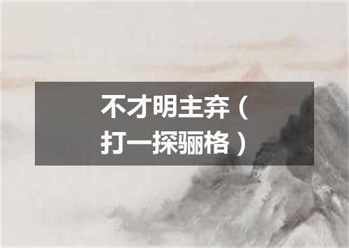 不才明主弃（打一探骊格）