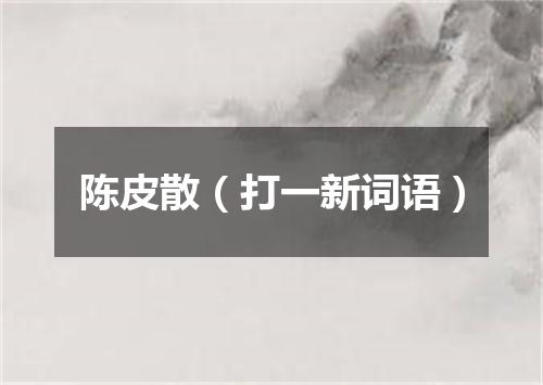 陈皮散（打一新词语）
