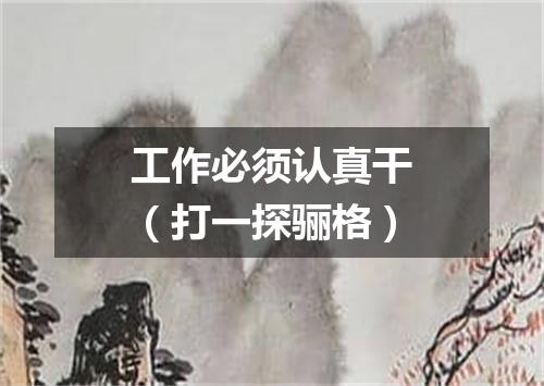 工作必须认真干（打一探骊格）