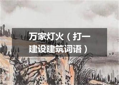 万家灯火（打一建设建筑词语）