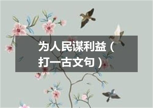 为人民谋利益（打一古文句）