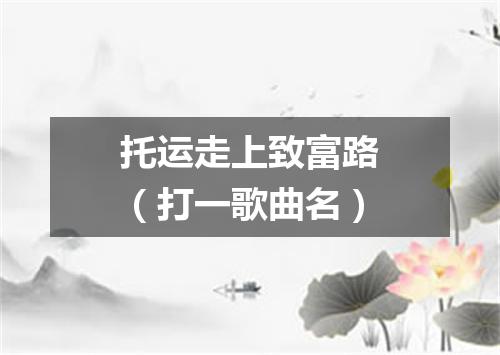托运走上致富路（打一歌曲名）