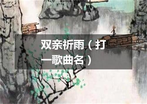 双亲祈雨（打一歌曲名）