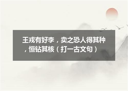 王戎有好李，卖之恐人得其种，恒钻其核（打一古文句）