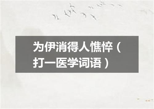 为伊消得人憔悴（打一医学词语）