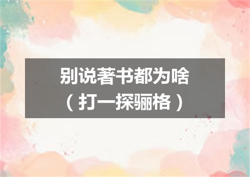 别说著书都为啥（打一探骊格）