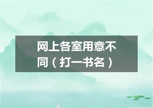 网上各室用意不同（打一书名）