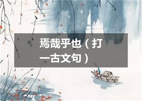 焉哉乎也（打一古文句）