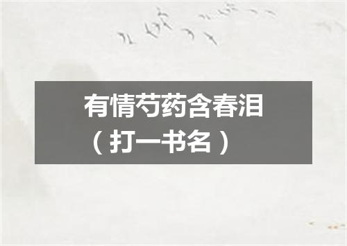 有情芍药含春泪（打一书名）