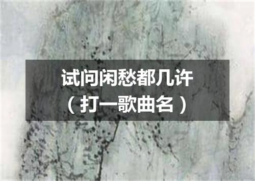 试问闲愁都几许（打一歌曲名）